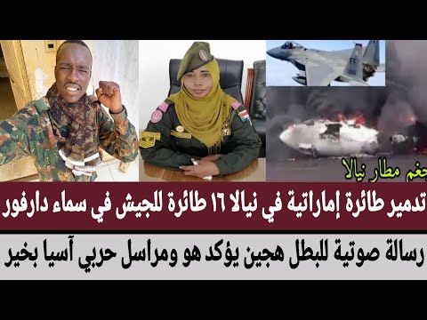 تدمير طائرة إماراتية في نيالا ١٦ طائرة للجيش في سما دارفور رسالة صوتية للبطل هجين يؤكد هو وآسيا بخير