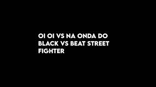 Oi Oi Vs Na Onda Do Black Vs Beat Street Fighter
