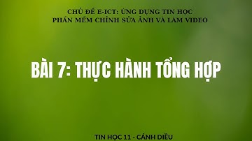 TIN HỌC 11- CÁNH DIỀU - CHỦ ĐỀ E ICT - Bài 7.Thực hành tổng hợp