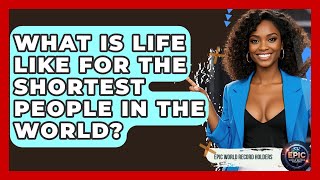 What Is Life Like for the Shortest People in the World? - Epic World Record Holders