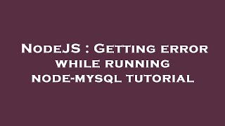 NodeJS : Getting error while running node-mysql tutorial