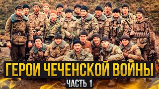Чеченская война: герои и их бессмертный подвиг. Часть 1
