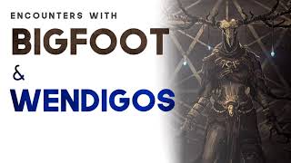 BIGFOOT & WENDIGO ENCOUNTERS  - What Lurks Above