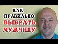 КАК ПРАВИЛЬНО ВЫБРАТЬ МУЖЧИНУ? КАК ВЫБИРАТЬ СЕБЕ МУЖЧИНУ?