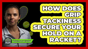How Does Grip Tackiness Secure Your Hold On A Racket? - The Racket Xpert