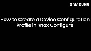 How to Create a Device Configuration Profile in Knox Configure