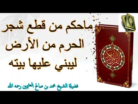 ماحكم من قطع شجر الحرم من الأرض ليبني عليها بيته فضيلة الشيخ محمد بن صالح العثيمين رحمه الله 