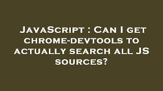 JavaScript : Can I get chrome-devtools to actually search all JS sources?