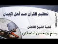 《تعظيم القرآن عند أهل الإيمان 》خطبة الشيخ: وسام بن حسن الكحلاني حفظه الله.