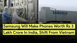 Samsung WillI Make Phones Worth Rs 3 Lakh Crore In India, Shift From Vietnam
