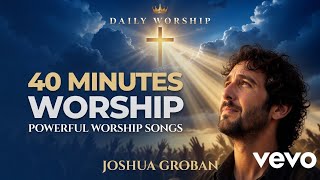 Joshua Groban – 40 Minutes Powerful Worship Songs | Deep Christian Worship Compilation