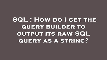 SQL : How do I get the query builder to output its raw SQL query as a string?
