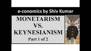 e-conomics by Shiv Kumar: Monetarism vs Keynesianism, Part 1 of 2