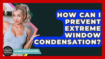How Can I Prevent Extreme Window Condensation? - Explaining Household Mysteries