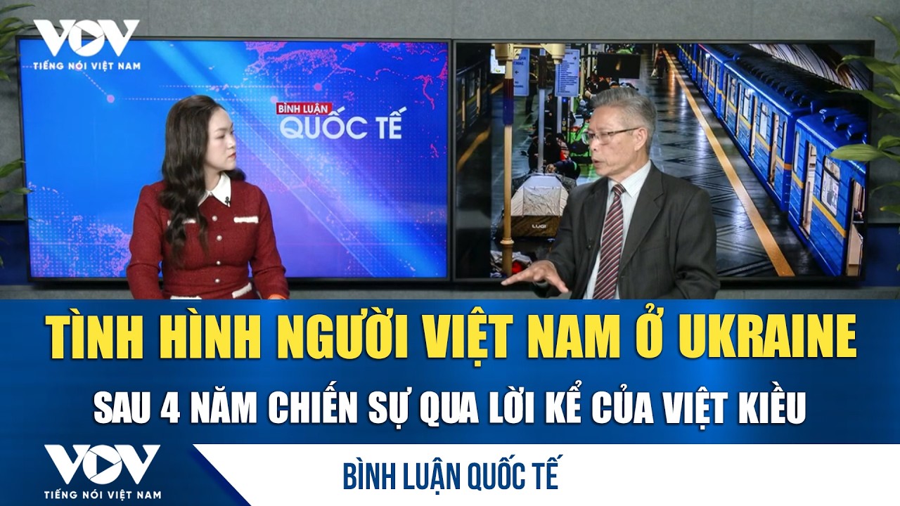 Tình hình người Việt Nam ở Ukraine sau 4 năm chiến sự qua lời kể của Việt kiều | Bình luận Quốc tế
