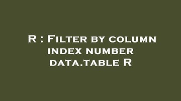 R : Filter by column index number data.table R