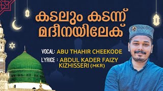 *കടലും കടന്ന് മദീനയിലേക്ക്* |VOCAL: ABU THAHIR CHEEKODE | LYRICS: ABDUL KADER FAIZY KIZHISSERI (MKR)