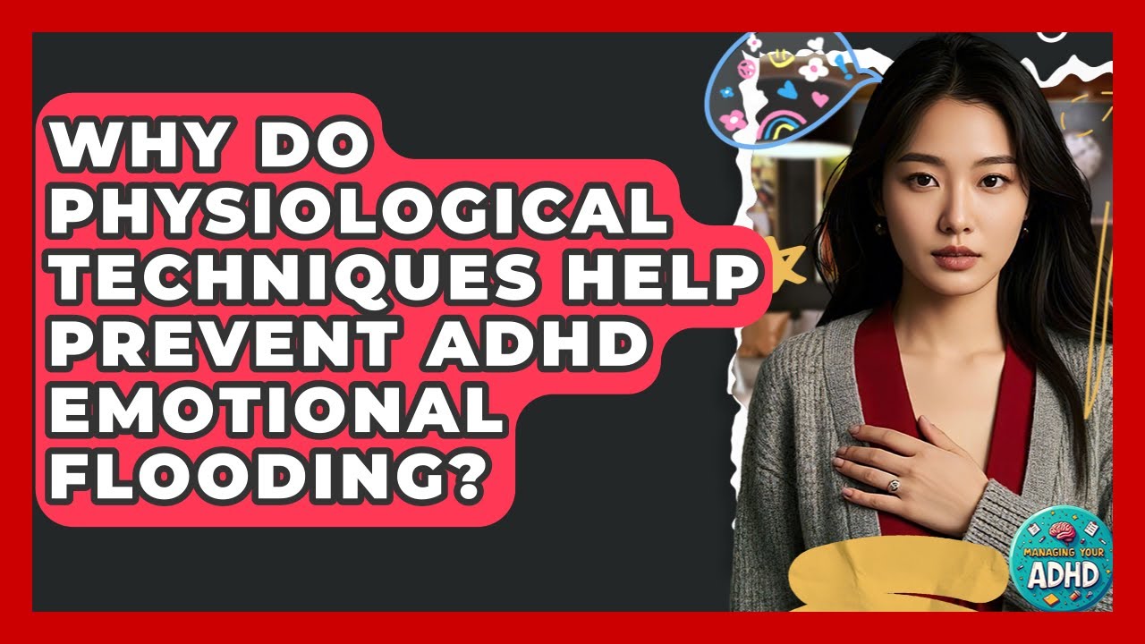 Why Do Physiological Techniques Help Prevent ADHD Emotional Flooding? - Managing Your ADHD