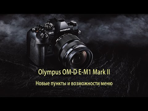 Olympus OM-D E-M1 Mark II - новые пункты и возможности меню