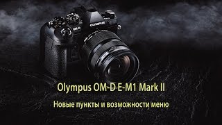 Olympus OM-D E-M1 Mark II - новые пункты и возможности меню