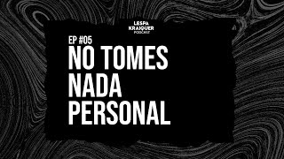 Lespa Kraiquer Podcast | EP 05: No tomes nada personal.