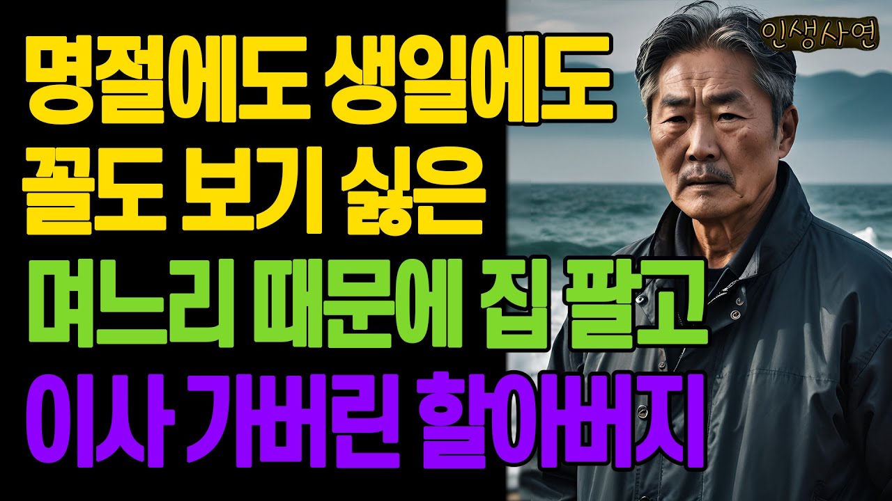 명절에도 생일에도 꼴도 보기 싫은 며느리 때문에 집 팔고 이사 가버린 할아버지 노년의 삶의 지혜 행복한 노후생활 부모자식갈등 사연 이야기 오디오북