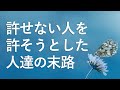 許せない人は許さなくていい【許せない人を許そうとした人達の末路】