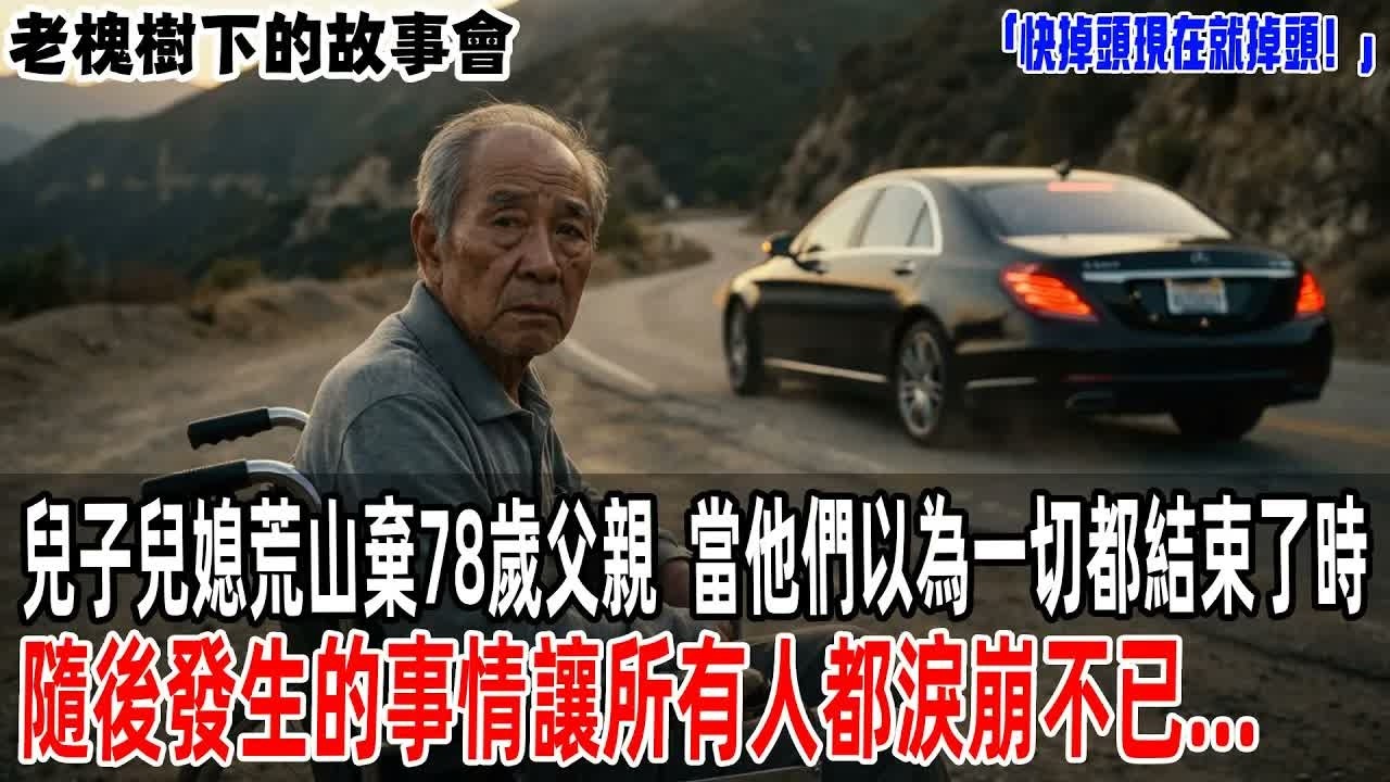 「快掉頭現在就掉頭！」兒子兒媳荒山棄78歲父親，當他們以為一切都結束了時，隨後發生的事情讓所有人都淚崩不已   【老槐樹下的故事會】#情感故事 #老年生活 #人生感悟 #故事分享 #故事#原創#爽文