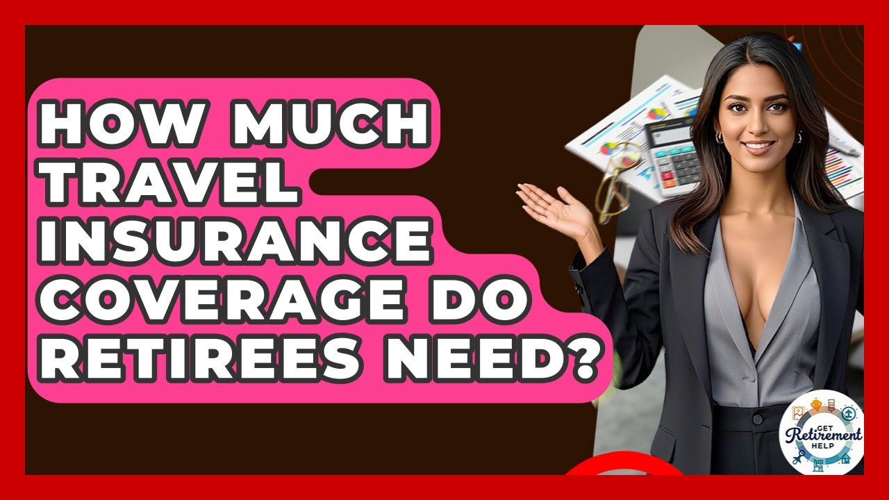 How Much Travel Insurance Coverage Do Retirees Need? - Get Retirement Help