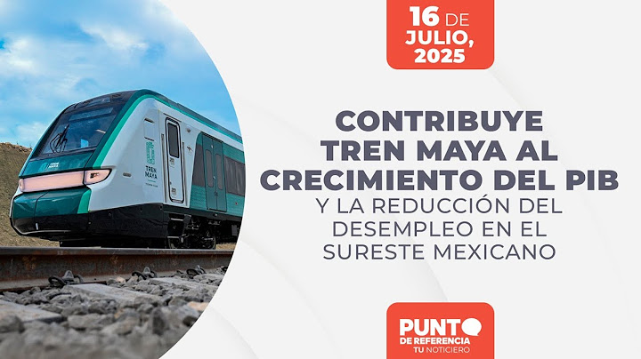 Contribuye Tren Maya al crecimiento del PIB y la reducción del desempleo en el sureste mexicano