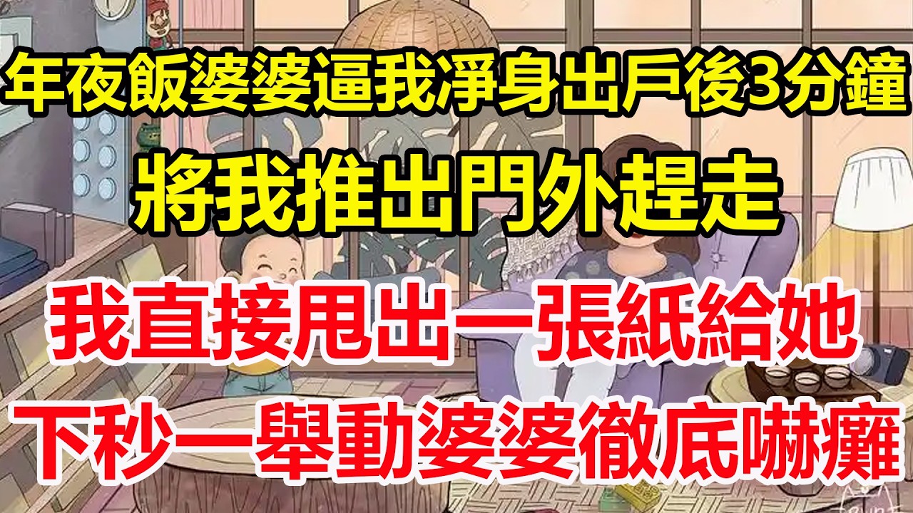 年夜飯婆婆逼我凈身出戶後3分鐘，將我推出門外趕走，我直接甩出一張紙給她，下秒一舉動婆婆徹底嚇癱！#心寄奇旅#為人處世#生活經驗#情感#故事#彩礼#花開富貴#深夜淺讀