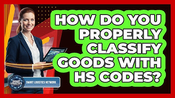 How Do You Properly Classify Goods With HS Codes?