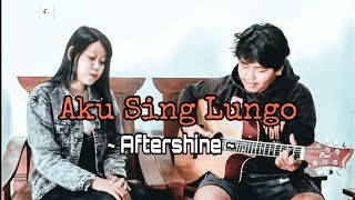 Aku Sing Lungo - Aftershine - COVER By Munir ft Shinta