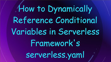 How to Dynamically Reference Conditional Variables in Serverless Framework