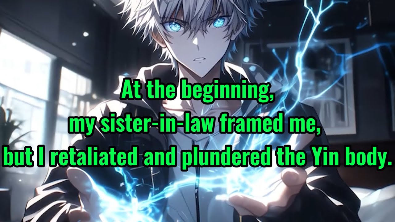 At the beginning, my sister-in-law framed me, but I retaliated and plundered the Yin body.