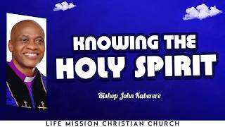 KNOWING THE HOLY SPIRIT | BISHOP JOHN KABERERE