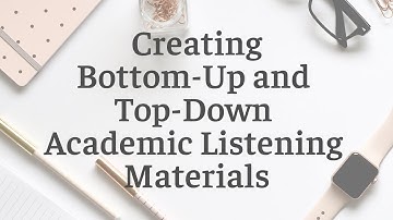Creating Bottom Up and Top Down Academic ESL Listening Materials