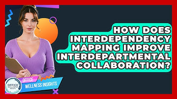 How Does Interdependency Mapping Improve Interdepartmental Collaboration? - Office Wellness Insights