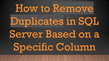 How to Remove Duplicates in SQL Server Based on a Specific Column