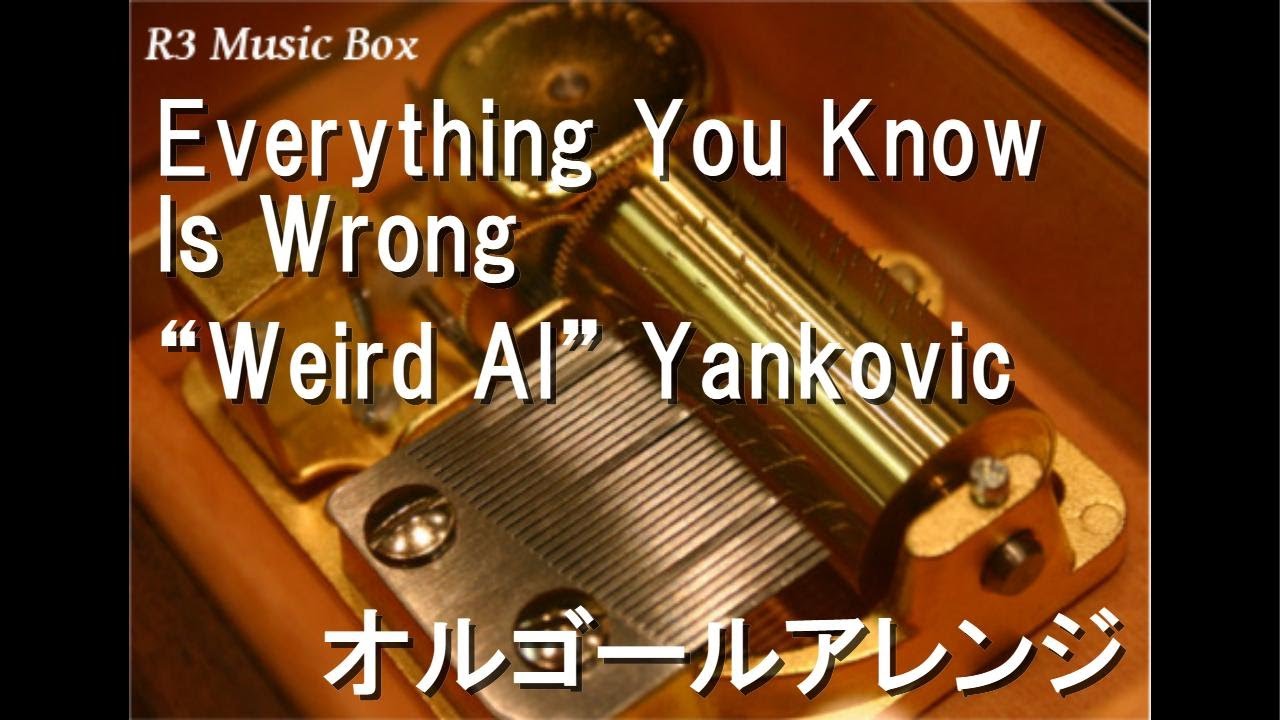 Everything You Know Is Wrong/“Weird Al” Yankovic【オルゴール