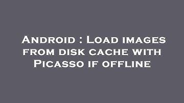 Android : Load images from disk cache with Picasso if offline