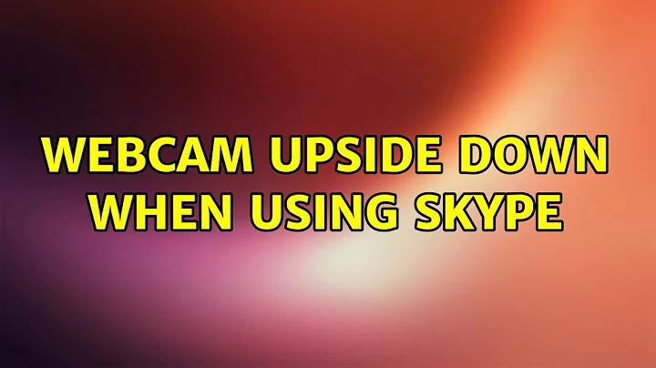 Ubuntu: Webcam upside down when using skype (2 Solutions!!)