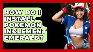 How Do I Install Pokemon Inclement Emerald? - The Trainers Guide