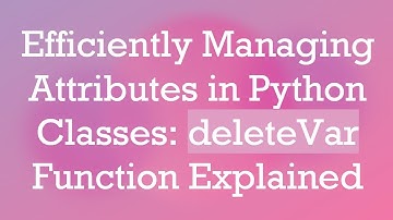 Efficiently Managing Attributes in Python Classes: deleteVar Function Explained