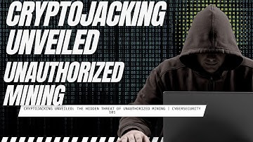 Cryptojacking Unveiled: The Hidden Threat of Unauthorized Mining | Cybersecurity 101