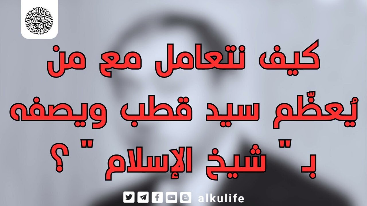 كيف نتعامل مع من يُعظم سيد قطب و يصفه بـ  شيخ الإسلام  ؟