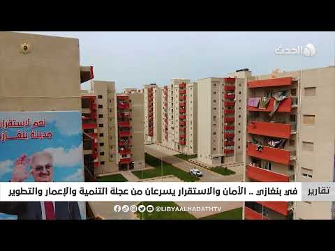 تقرير في بنغازي الأمان والاستقرار يسرعان من عجلة التنمية والإعمار والتطوير