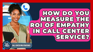 How Do You Measure The ROI Of Empathy In Call Center Service? - Call Center Pro Strategies