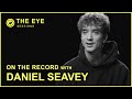 On The Record with Daniel Seavey | THE EYE Sessions