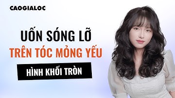 UỐN SÓNG LỠ TRÊN TÓC MỎNG YẾU, CẮT ĐẢO NGƯỢC KẾT HỢP HÌNH KHỐI TRÒN - CAOGIALOC ACADEMY